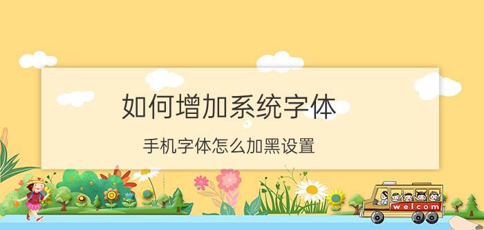 如何增加系统字体 手机字体怎么加黑设置？